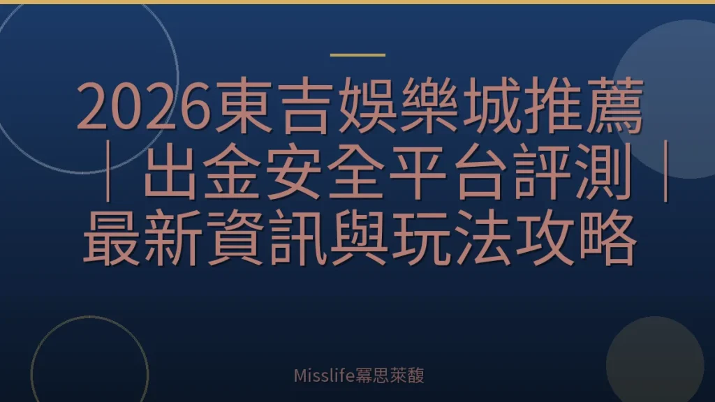 2026東吉娛樂城推薦｜出金安全平台評測｜最新資訊與玩法攻略