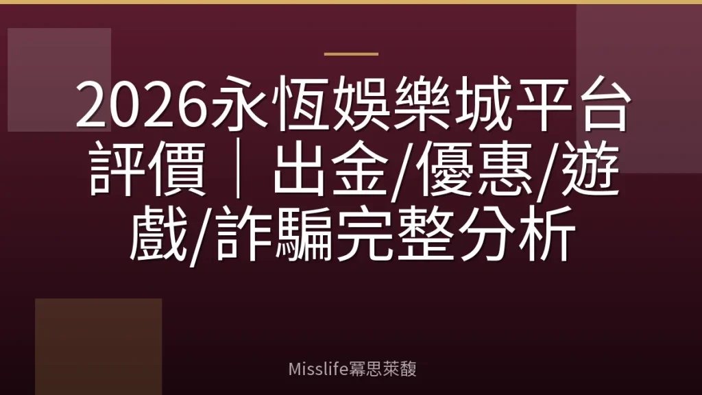 2026永恆娛樂城平台評價｜出金/優惠/遊戲/詐騙完整分析