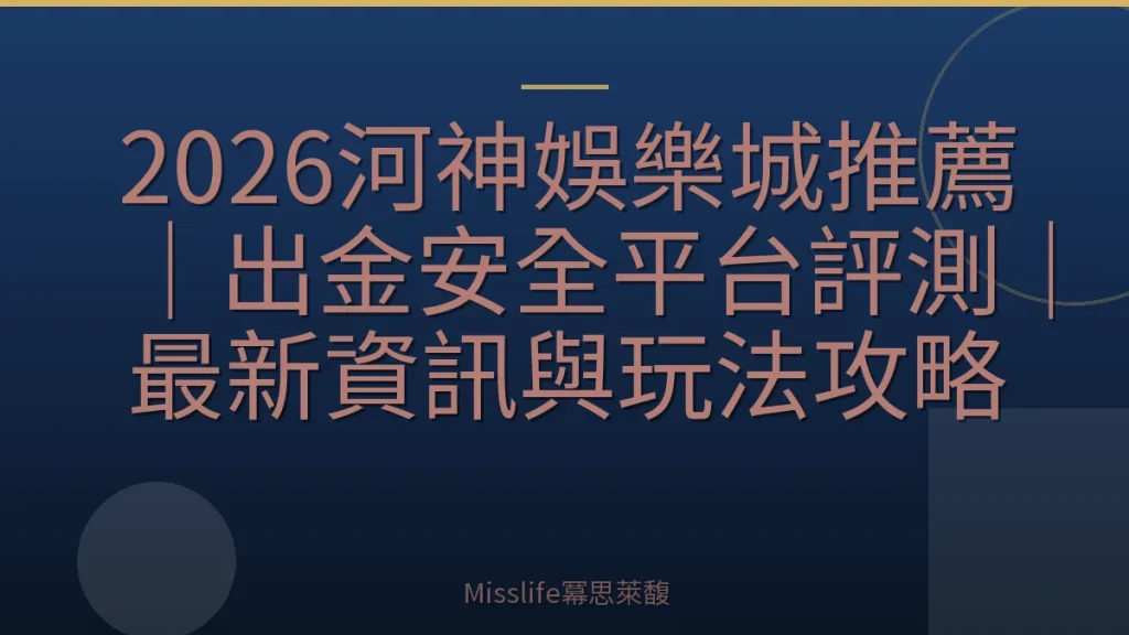 2026河神娛樂城推薦｜出金安全平台評測｜最新資訊與玩法攻略