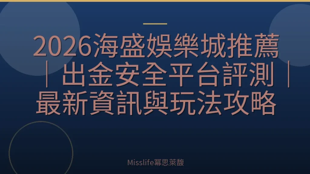 2026海盛娛樂城推薦｜出金安全平台評測｜最新資訊與玩法攻略