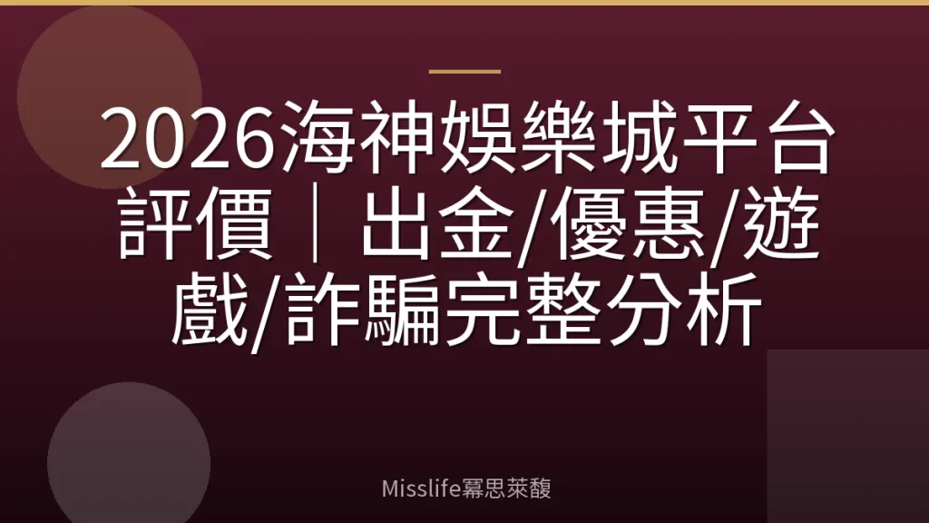2026海神娛樂城平台評價｜出金/優惠/遊戲/詐騙完整分析