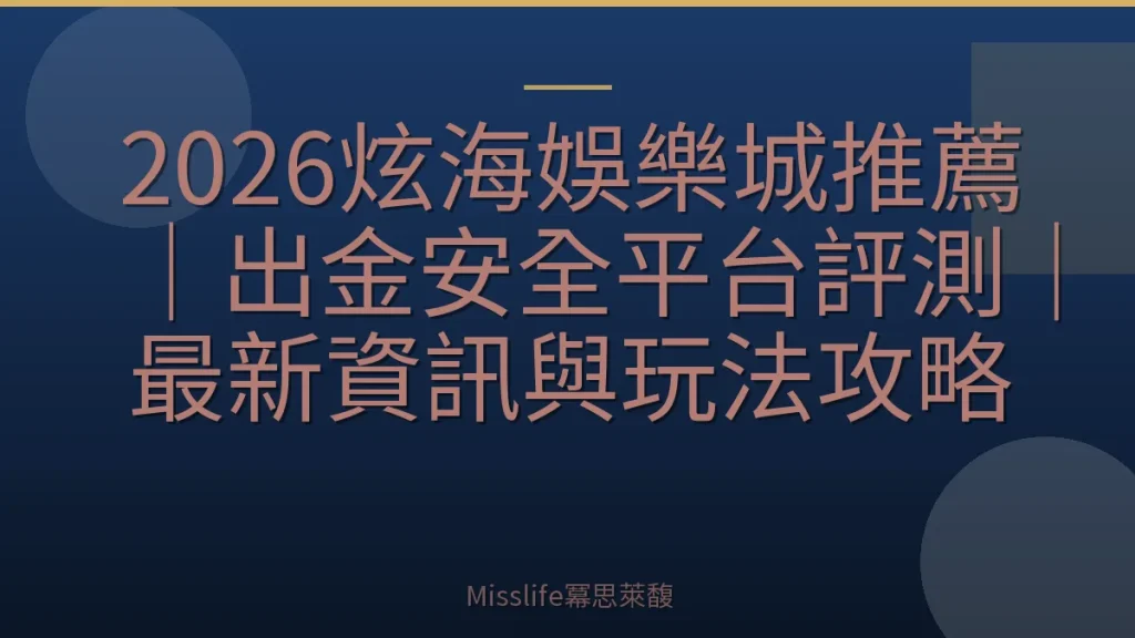 2026炫海娛樂城推薦｜出金安全平台評測｜最新資訊與玩法攻略