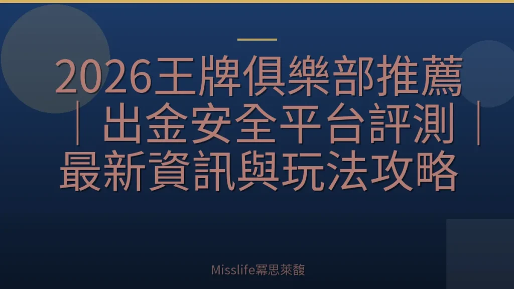 2026王牌俱樂部推薦|出金安全平台評測|最新資訊與玩法攻略