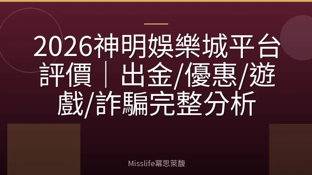 2026神明娛樂城平台評價｜出金/優惠/遊戲/詐騙完整分析