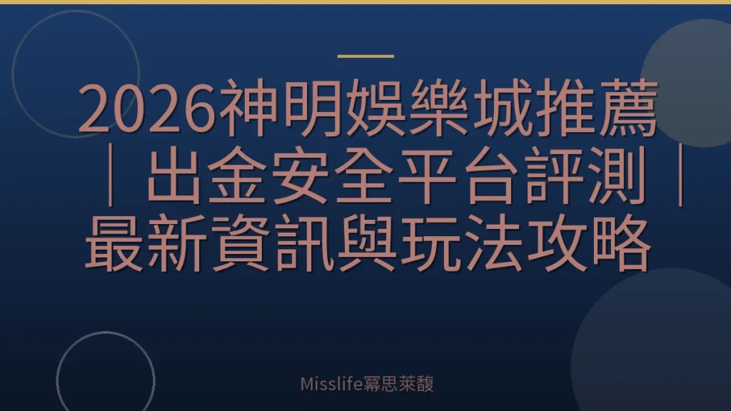 2026神明娛樂城推薦|出金安全平台評測|最新資訊與玩法攻略