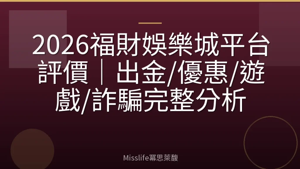 2026福財娛樂城平台評價｜出金/優惠/遊戲/詐騙完整分析