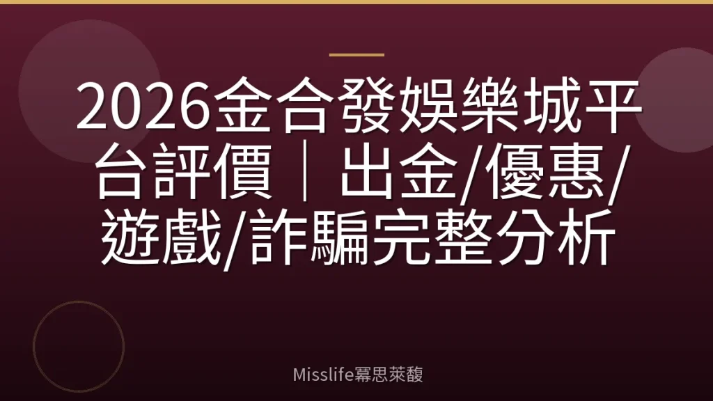 2026金合發娛樂城平台評價|出金/優惠/遊戲/詐騙完整分析