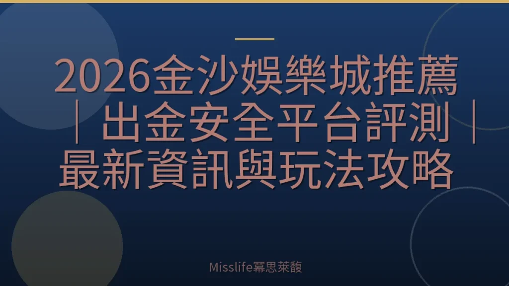 2026金沙娛樂城推薦｜出金安全平台評測｜最新資訊與玩法攻略