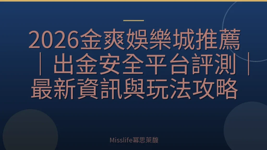 2026金爽娛樂城推薦｜出金安全平台評測｜最新資訊與玩法攻略