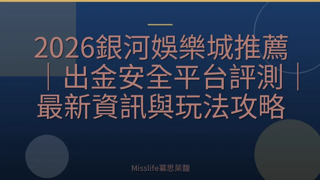 2026銀河娛樂城推薦｜出金安全平台評測｜最新資訊與玩法攻略