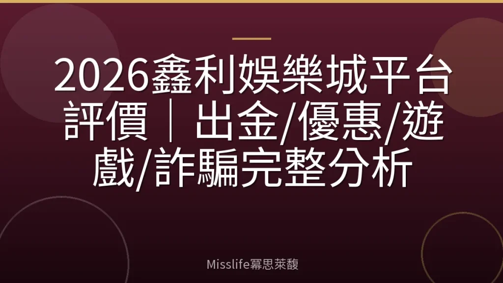 2026鑫利娛樂城平台評價｜出金/優惠/遊戲/詐騙完整分析