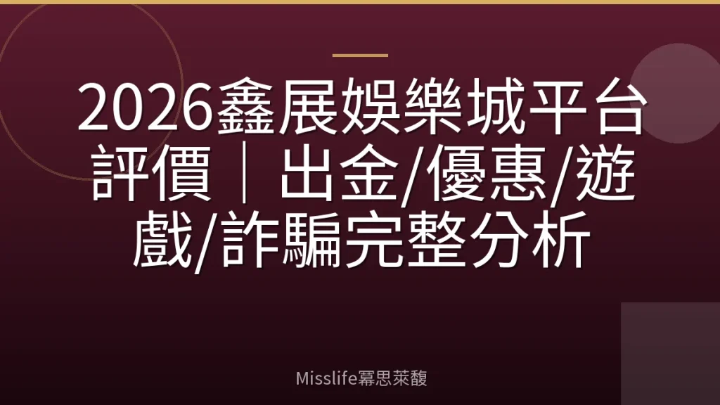 2026鑫展娛樂城平台評價｜出金/優惠/遊戲/詐騙完整分析