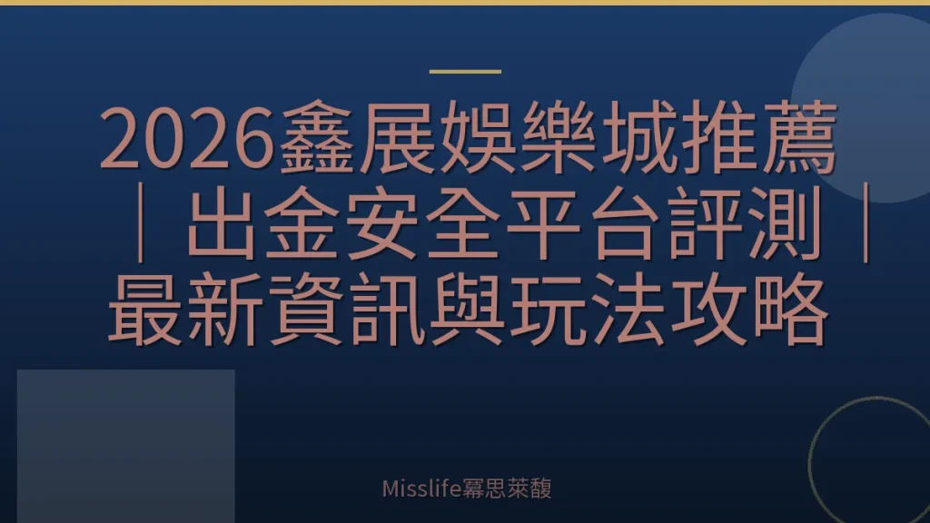 2026鑫展娛樂城推薦|出金安全平台評測|最新資訊與玩法攻略