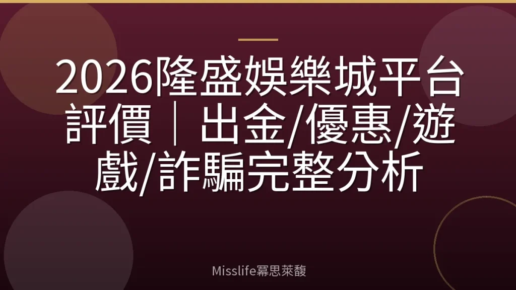 2026隆盛娛樂城平台評價|出金/優惠/遊戲/詐騙完整分析