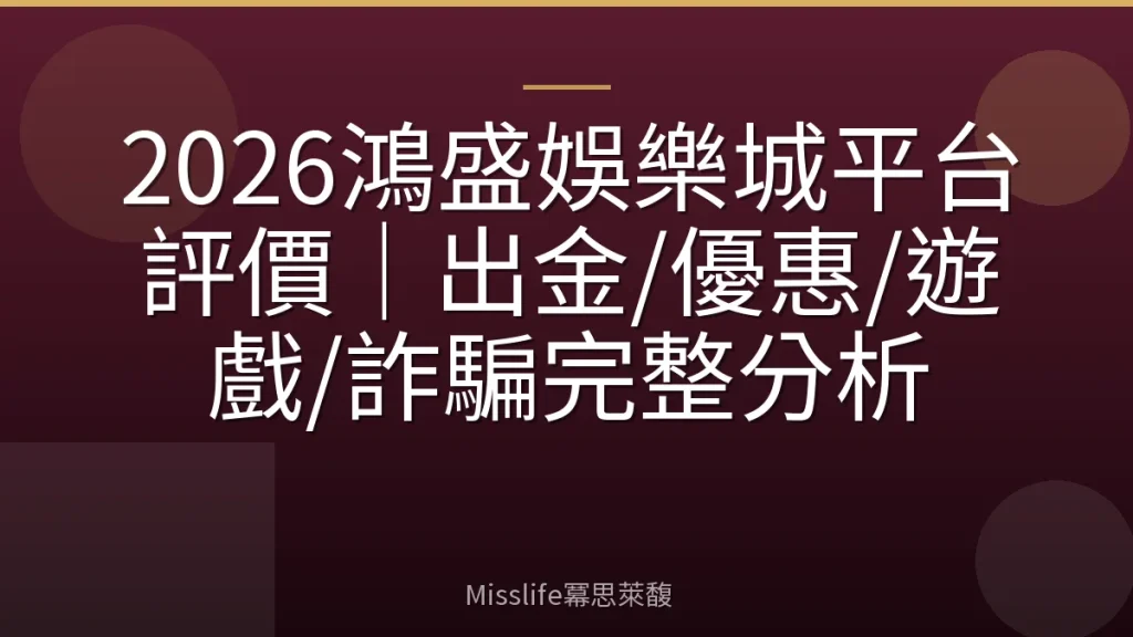 2026鴻盛娛樂城平台評價｜出金/優惠/遊戲/詐騙完整分析