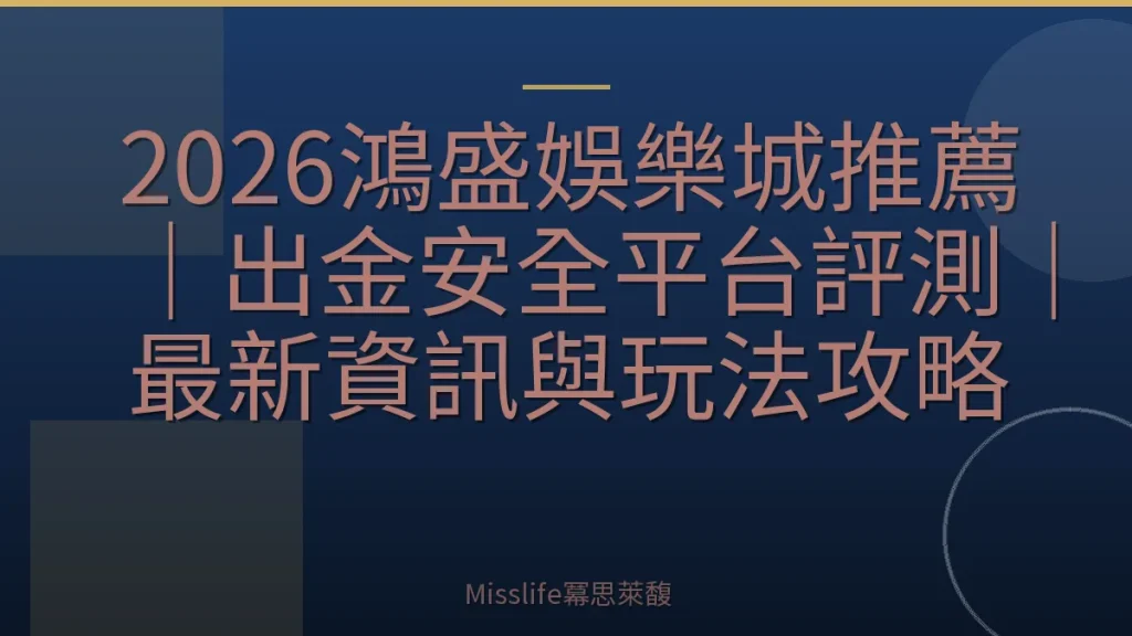 2026鴻盛娛樂城推薦｜出金安全平台評測｜最新資訊與玩法攻略