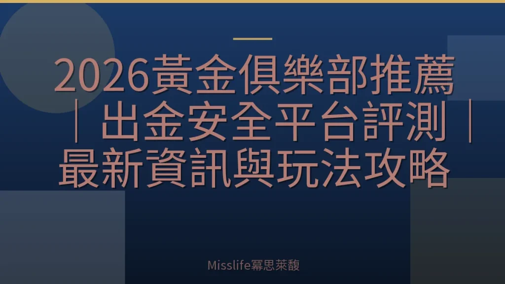 2026黃金俱樂部推薦｜出金安全平台評測｜最新資訊與玩法攻略
